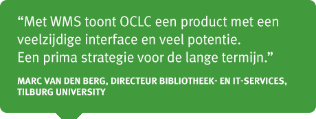 Met WMS toont OCLC een product met een veelzijdige interface en veel potentie. Een prima strategie voor de lange termijn. Marc van den Berg, directeur bibliotheek- en IT-services, Tilburg University