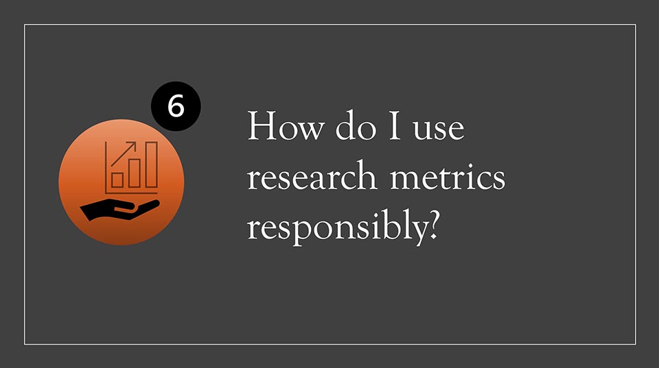 Slide 6: Image of a hand cradling a bar graph with the title "How do I use research metrics responsibly."